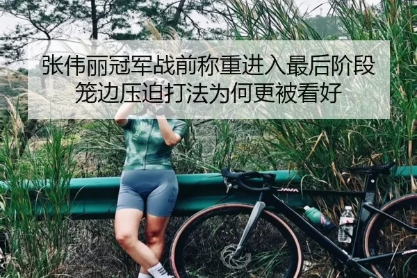 张伟丽冠军战前称重进入最后阶段 笼边压迫打法为何更被看好