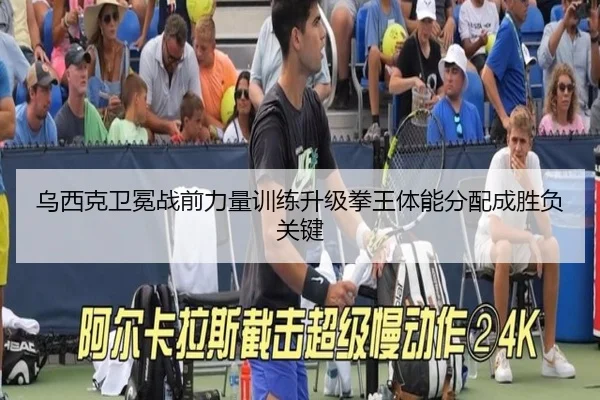 乌西克卫冕战前力量训练升级拳王体能分配成胜负关键