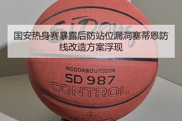 国安热身赛暴露后防站位漏洞塞蒂恩防线改造方案浮现